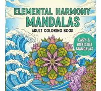 Elemental Harmony Mandalas: A Nature-Inspired Adult Coloring Book with Simple and Intricate Designs for Relaxation and Mindful Creativity