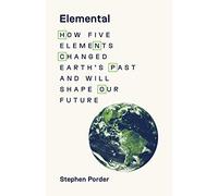 Elemental: How Five Elements Changed Earth’s Past and Will Shape Our Future
