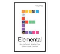 Elemental: How the Periodic Table Can Now Explain (Nearly) Everything