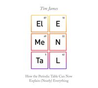 Elemental : How the Periodic Table Can Now Explain (Nearly) Everything