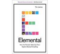 Elemental: How the Periodic Table Can Now Explain (Nearly) Everything by Tim Jam