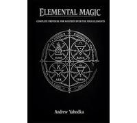 ELEMENTAL MAGIC: COMPLETE PROTOCOL FOR MASTERY OVER THE FOUR ELEMENTS (THE MAGICAL SCHOOL OF POWER COMMAND: THE FORBIDDEN SYSTEM OF ABSOLUTE CONTROL)