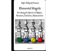 Elemental Magick: invoking Spirits of Sylphs, Gnomes, Undines & Salamanders: High Magick Practices provides Practical Rituals for Focus, Healing, Creativity, Scrying, Change and much more. On Color.