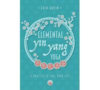 Elemental Yin Yang Yoga: A Practice to Fuel Your Life