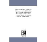 Elementary geology. By Edward Hitchcock ... A new edition, ed., rev., enl., and adapted to the present advanced state of the science. With an introductory notice, by John Pye Smith ...
