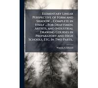 Elementary Linear Perspective of Form and Shadow ... Complete in Itself ... For Draftsmen, Artists, and Industrial Drawing Courses in Preparatory and High Schools, Etc. In Two Parts..