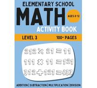 Elementary Math Activity Book: 3-Digit Addition, Subtraction, Multiplication, and Division | Fun Educational Workbook for Kids | Learning Activities for 8-12 Year Olds | Level 3 (Math Workbook)