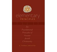 Elementary Principles: Six Foundational Principles of Ancient Jewish Christianity
