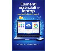 Elementi essenziali per laptop per utenti di tutti i giorni: Una guida passo passo e non tecnica a computer, software e strumenti di produttività