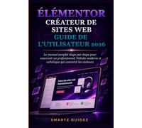 ÉLÉMENTOR CRÉATEUR DE SITES WEB GUIDE DE L'UTILISATEUR 2026: Le manuel complet étape par étape pour concevoir un professionnel, Website moderne et esthétique qui convertit les visiteurs