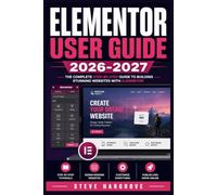 ELEMENTOR USER GUIDE 2026-2027: The Complete WordPress Website Builder Reference - Master Every Feature, Widget, and Workflow Without Writing Code