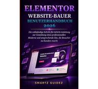 ELEMENTOR WEBSITE-BAUER BENUTZERHANDBUCH 2026: Die vollständige Schritt-für-Schritt-Anleitung zur Gestaltung eines Professionellen, Moderne und Ansprechende Site, die Besucher zu Kunden macht