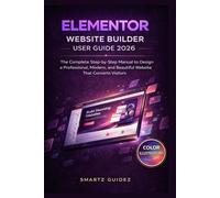 ELEMENTOR WEBSITE BUILDER USER GUIDE 2026: The Complete Step-by-Step Manual to Design a Professional, Modern, and Beautiful Website That Converts Visitors