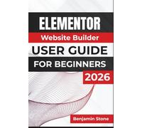 Elementor Website Builder USER GUIDE For Beginners 2026: Editing High-Quality Videos, Managing Projects, Enhancing Audio and Visuals, Recording Tutorials, and Creating Professional Content with Ease