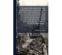 Élements De Fortification, Contenant La Construction Raisonnge Des Ouvrages De La Fortification, Les Systemes Des Ingenieurs Les Plus Célebres, La ... Campagne, &c., Avec Un Plan Des Principale...
