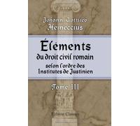 Éléments du droit civil romain, selon l'ordre des Institutes de Justinien: Arrangés suivant une méthode plus utile aux étudiants. Tome 3
