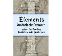 Éléments du droit civil romain, selon l'ordre des Institutes de Justinien: Arrangés suivant une méthode plus utile aux Étudiants. Tome 4