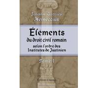 Éléments du droit civil romain, selon l'ordre des Institutes de Justinien: Arrangés suivant une méthode plus utile aux étudiants. Tome 1