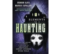 Elements of a Haunting: Connecting History with Science to Uncover the Greatest Ghost Stories Ever Told
