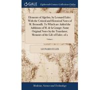 Elements of Algebra, by Leonard Euler. With the Critical and Historical Notes of M. Bernoulli. To Which are Added the Additions of M. de la Grange; Some Original Notes by the Translator; Memoirs of th