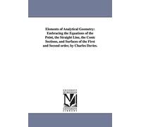 Elements of analytical geometry: embracing the equations of the point, the straight line, the conic sections, and surfaces of the first and second order, by Charles Davies.