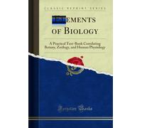 Elements of Biology: A Practical Text-Book Correlating Botany, Zoölogy, and Human Physiology (Classic Reprint)