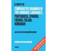 Elements of Comparative Grammar in Five Romance Languages: Portuguese, Spanish, French, Italian, Romanian - An Outline for Intercomprehension: Second Edition: Revised and Expanded