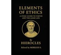 Elements of Ethics: A Stoic Guide to Virtue and the Good Life by Hierocles (The Stoic Masters Collection)