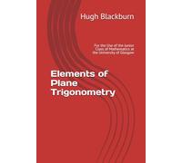 Elements of Plane Trigonometry: For the Use of the Junior Class of Mathematics at the University of Glasgow