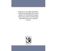 Elements of scientific agriculture, or The connection between science and the art of practical farming. Prize essay of the New York State Agricultural Society by John P. Norton.