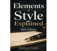Elements of Style Explained 2026 Edition: Improve Sentence Clarity, Grammar Choices, and Writing Flow Using Timeless Rules Applied to Modern English