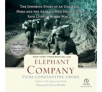 Elephant Company: The Inspiring Story of an Unlikely Hero and the Animals Who Helped Him Save Lives in World War II