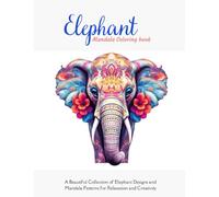 Elephant Mandala Coloring Book: A Beautiful Collection of Elephant Designs and Mandala Patterns for Relaxation and Creativity - For Ages 5 and Up