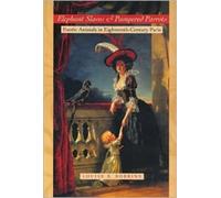 Elephant Slaves and Pampered Parrots : Exotic Animals in Eighteenth-Century Paris