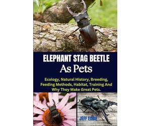 ELEPHANT STAG BEETLE AS PETS: Ecology, Natural History, Breeding, Feeding Methods, Habitat, Training And Why They Make Great Pets.