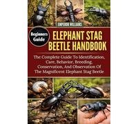 ELEPHANT STAG BEETLE HANDBOOK: The Complete Guide To Identification, Care, Behavior, Breeding, Conservation, And Observation Of The Magnificent Elephant Stag Beetle