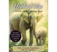 Elephant Wise - A Deluxe Adult Colouring Book - for Serious Colourists and Artists: A Creative Expedition for Exploration and Conservation with the Elephants