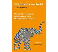 Elephants on Acid : From zombie kittens to tickling machines: the most outrageous experiments from the history of science
