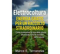 Elettrocoltura Energia Gratis per un Raccolto Straordinario: Come aumentare la resa delle piante sfruttando le forze invisibili della natura