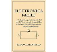 Elettronica Facile: Guida pratica per principianti: dalle basi dell’elettricità alla Legge di Ohm e alle Leggi di Kirchhoff con esempi semplici e applicazioni reali