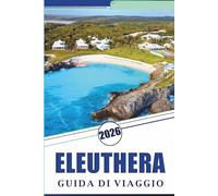 ELEUTHERA GUIDA DI VIAGGIO 2026: Esplora le tranquille coste delle Bahamas, le spiagge incontaminate, le attrazioni, i gioielli nascosti, la cucina ... e consigli pratici per ogni viaggiatore.