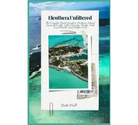 Eleuthera, Unfiltered: The Complete Travel Guide to Harbour Island, Spanish Wells, Glass Window Bridge, Pink Sand Beach, and Hidden Coves