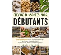 Élevage d’Insectes pour Débutants: Guide pratique pour choisir les espèces, aménager l’habitat, nourrir, reproduire et gérer un petit élevage sain