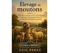 ÉLEVAGE DE MOUTONS: Méthodes complètes pour la reproduction, le pâturage, la gestion de la laine et la production durable de moutons.