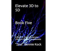 Elevate 3D to 5D: A Guide in Transforming your Life From 3D to 5D Conciousness (Zeal: The Remembrance Series)