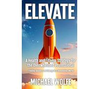 Elevate: A Health and Fitness Strategy for the Overwhelmed Professional