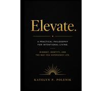 Elevate. A Practical Philosophy for Intentional Living.
