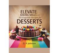 Elevate Baking Skills with 101 Exquisite Recipes for Desserts - ZL. P. Johnson