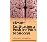 Elevate: Cultivating a Positive Path to Success: Achieving More, Living Better.