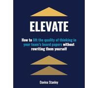 Elevate: How to Lift the Quality of Thinking in Your Team's Board Papers without Rewriting Them Yourself